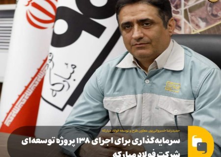 سرمایه‌گذاری برای اجرای ۱۳۸ پروژه‌ توسعه‌ای شرکت فولاد مبارکه
