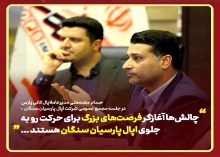 چالش‌ها آغازگر فرصت‌های بزرگ برای حرکت رو به جلوی اپال پارسیان سنگان ..