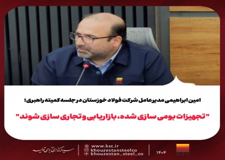 تأکید مدیرعامل فولاد خوزستان بر بازاریابی تجهیزات بومی‌سازی‌شده