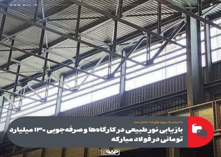 بازیابی نور طبیعی در كارگاه‌ ها و صرفه‌ جویی 130 میلیارد تومانی در فولاد مباركه